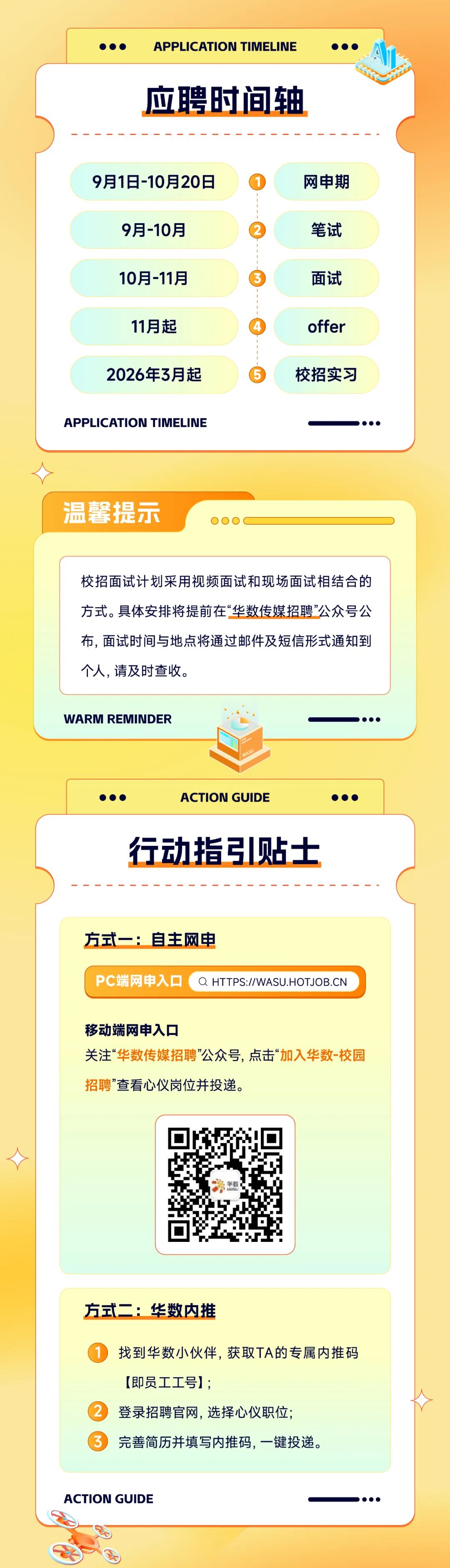 <p>APPLICATION TIMELINE</p>
<p>应聘时间轴</p>
<p>9月1日-10月20日</p>
<p>网申期</p>
<p>9月-10月</p>
<p>笔试</p>
<p>10月-11月</p>
<p>面试</p>
<p>11月起</p>
<p>offer</p>
<p>2026年3月起</p>
<p>校招实习</p>
<p>APPLICATION TIMELINE</p>
<p>温馨提示</p>
<p>校招面试计划采用视频面试和现场面试相结合的</p>
<p>方式。具体安排将提前在&ldquo;华数传媒招聘&rdquo;公众号公</p>
<p>布，面试时间与地点将通过邮件及短信形式通知到</p>
<p>个人，请及时查收。</p>
<p>WARM REMINDER</p>
<p>ACTION GUIDE</p>
<p>行动指贴一</p>
<p>方式一：自主网电</p>
<p>PC端网申入口</p>
<p>Q HTTPS:I/WASU.HOTJOB.CN</p>
<p>移动端网申入口</p>
<p>关注&ldquo;华数传媒招聘&rdquo;公众号，点击&ldquo;加入华数-校园</p>
<p>招聘&rdquo;查看心仪岗位并投递。</p>
<p>方式二：华数内推</p>
<p>找到华数小伙伴，获取TA的专属内推码</p>
<p>【即员工工号）；</p>
<p>登录招聘官网,选择心仪职位；</p>
<p>完善简历并填写内推码,一键投递。</p>
<p>ACTION GUIDE</p>
