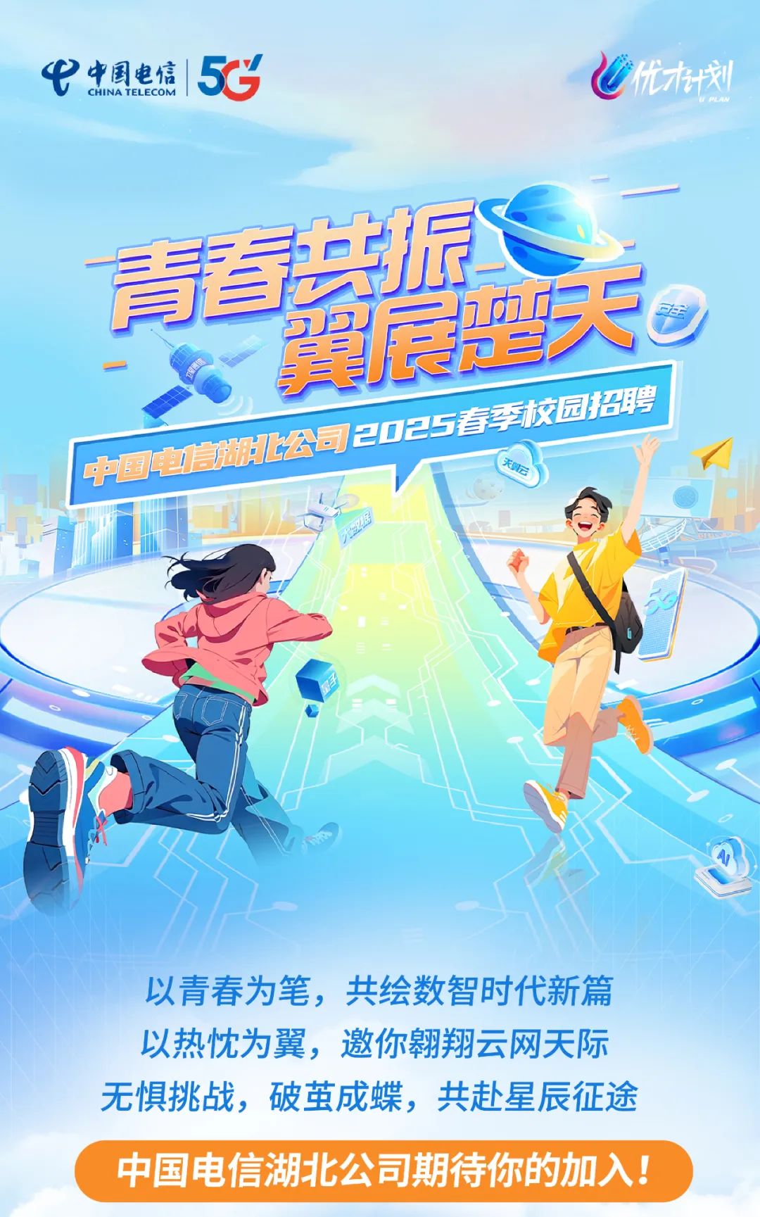 <p>弋CHINA TEL ECOM中国电信5CCPLAN</p>
<p>青春共园</p>
<p>579天PF</p>
<p>美</p>
<p>FI</p>
<p>以青春为笔,共绘数智时代新篇</p>
<p>以热忱为翼,邀你翱翔云网天际</p>
<p>无惧挑战,破茧成蝶,共赴星辰征途</p>
<p>中国电信湖北公司期待你的加入!</p>
