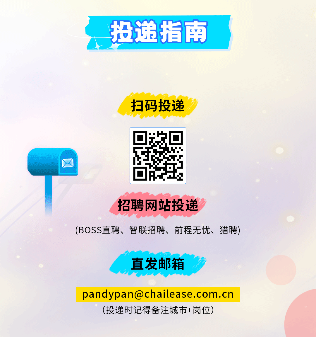 <p>投递指南</p>
<p>扫码投递</p>
<p>招聘网站投递</p>
<p>(BOSS直聘、智联招聘、前程无忧、猎聘)</p>
<p>直发邮箱</p>
<p>****<br/>(投递时记得备注城市+岗位)</p>
