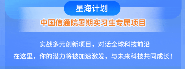 <p>星海计划</p>
<p>中国信通院暑期实习生专属项目</p>
<p>实战多元创新项目,对话全球科技前沿</p>
<p>在这里，你的潜力将被加速激发，与未来科技共同成长！</p>
