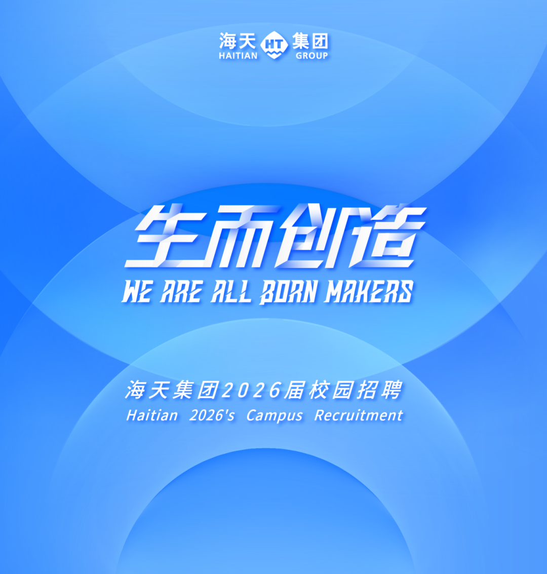 <p>海天</p>
<p>集团</p>
<p>HAITIAN</p>
<p>GROUP</p>
<p>生而创造</p>
<p>WE ARE ALL BIRN MAHERS</p>
<p>海天集团2026届校园招聘</p>
<p>Haitian 2026's</p>
<p>Campus Recruitment</p>
