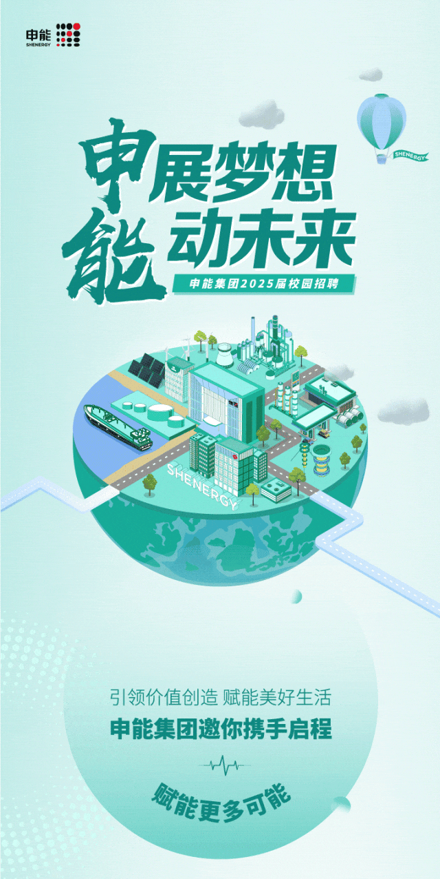 <p>SHENERGY申能期</p>
<p>申展梦想CHENBOY</p>
<p>能动未来</p>
<p>申能集团2025届校园招聘</p>
<p>T</p>
<p>,</p>
<p>引领价值创造赋能美好生活</p>
<p>申能集团邀你携手启程</p>
<p>w</p>
<p>安能更多可能</p>

