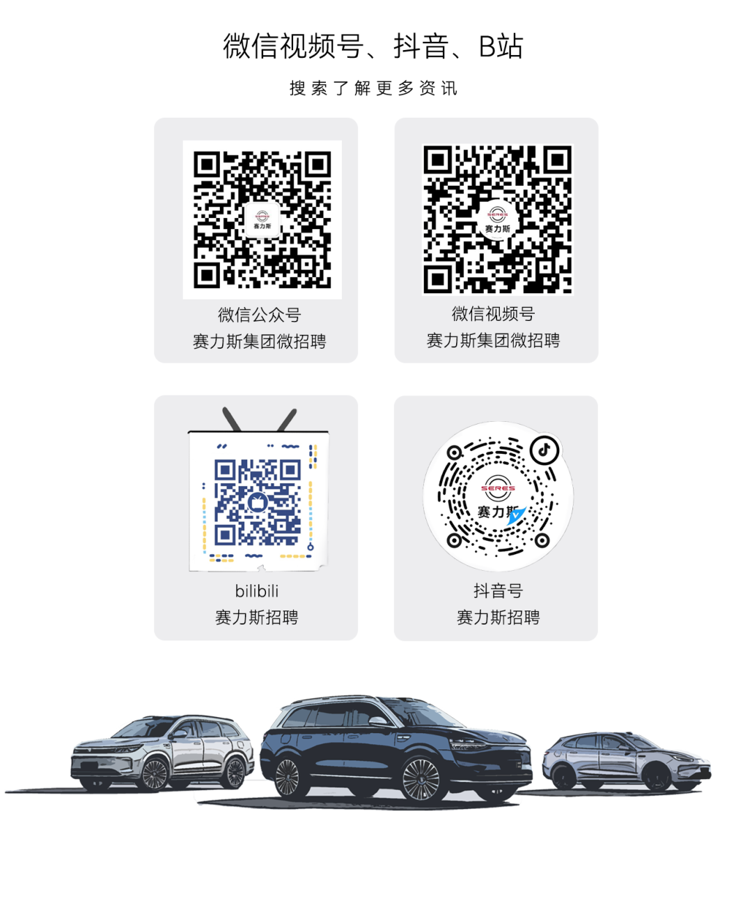 <p>微信视频号、抖音、B站<br/>搜索了解更多资讯</p>
<p>微信公众号<br/>赛力斯集团微招聘</p>
<p>微信视频号<br/>赛力斯集团微招聘</p>
<p>赛力斯</p>
<p>bilibili<br/>赛力斯招聘</p>
<p>抖音号<br/>赛力斯招聘</p>