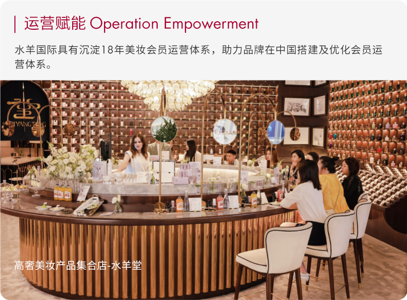 <p> 运营赋能Operation Empowerment</p>
<p>水羊国际具有沉淀18年美妆会员运营体系,助力品牌在中国搭建及优化会员运</p>
<p>营体系。</p>
<p>尘</p>
<p>HOEAM</p>
<p>高奢美妆产品集合店-水羊堂</p>
