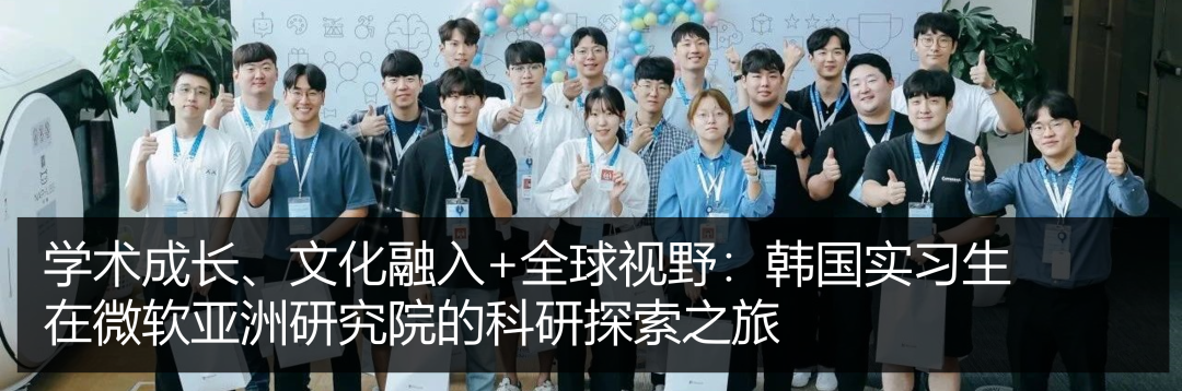 <p>放</p>
<p>学术成长、文化融入+全球视野：韩国实习生</p>
<p>在微软亚洲研究院的科研探索之旅</p>
