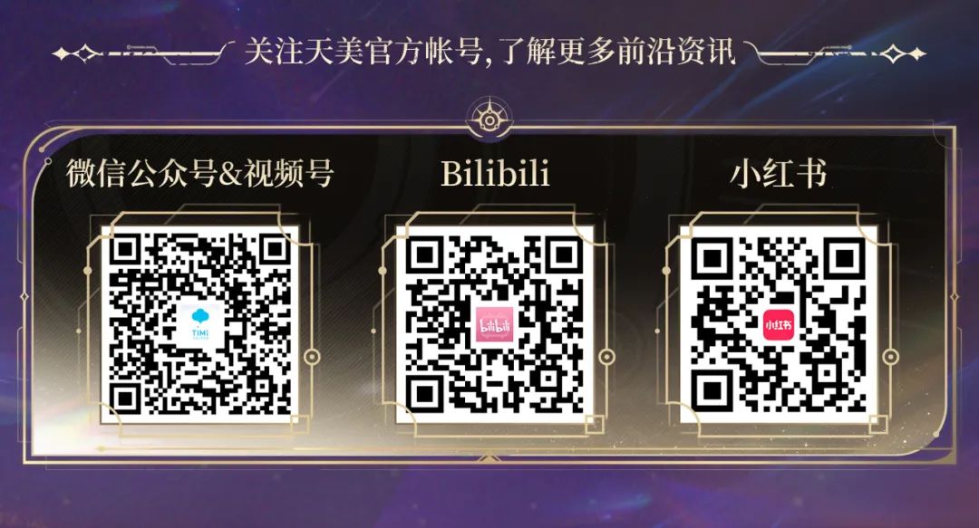 <p>关注天美官方帐号,了解更多前沿资讯</p>
<p>微信公众号&视频号</p>
<p>Bilibili</p>
<p>小红书</p>
<p>TIM</p>
<p>小红书</p>
