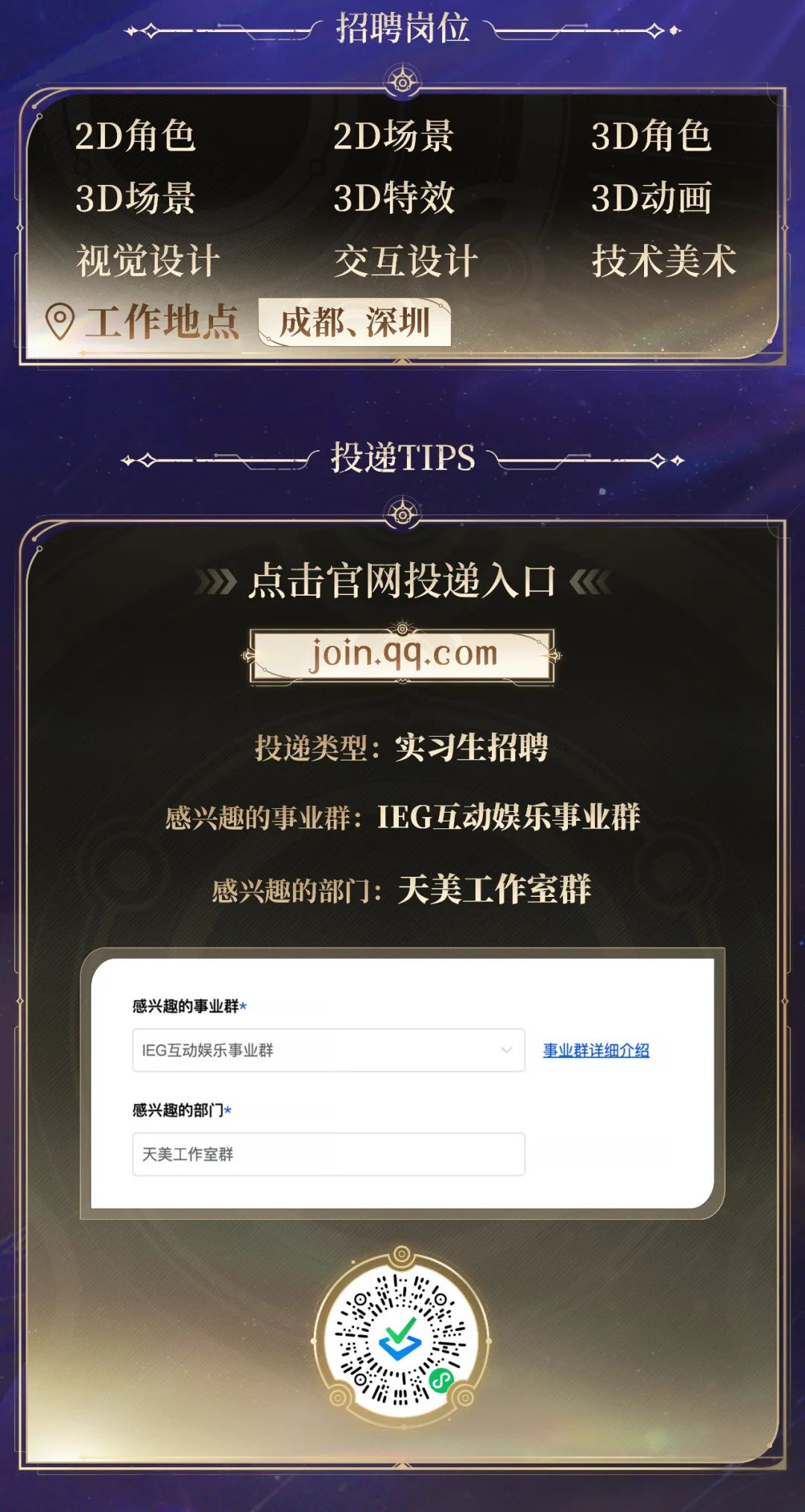 <p>r招聘岗位_一</p>
<p>2D场景</p>
<p>3D特效</p>
<p>交互设计</p>
<p>成都、深圳</p>
<p>r投递TIPS</p>
<p>点击官网投递入☐</p>
<p>感兴趣的部门*</p>
<p>0</p>
<p>4</p>
<p>回房</p>

<table>
<tr><td></td>
<td>join.9q.com</td>
</tr>
<tr><td colspan="2">投递类型:实习生招聘感兴趣的事业群: IEG互动娱乐事业群感兴趣的部门:天美工作室群感兴趣的事业群*</td>
</tr>
<tr><td colspan="2">lEG互动娱乐事业群</td>
</tr>
<tr><td colspan="2">天美工作室群</td>
</tr>
</table>
