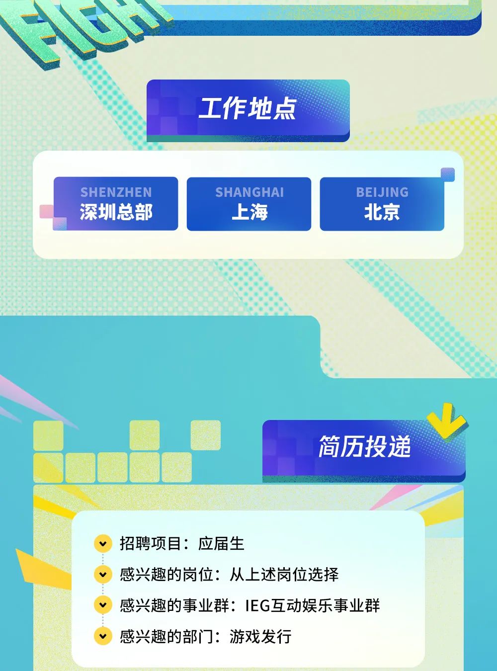 <p>工作地点</p>
<p>SHENZHEN</p>
<p>SHANGHAI</p>
<p>BEIJING</p>
<p>深圳总部</p>
<p>上海</p>
<p>北京</p>
<p>简历投递</p>
<p>招聘项目：应届生</p>
<p>感兴趣的岗位：从上述岗位选择</p>
<p>感兴趣的事业群：IEG互动娱乐事业群</p>
<p>感兴趣的部门：游戏发行</p>
