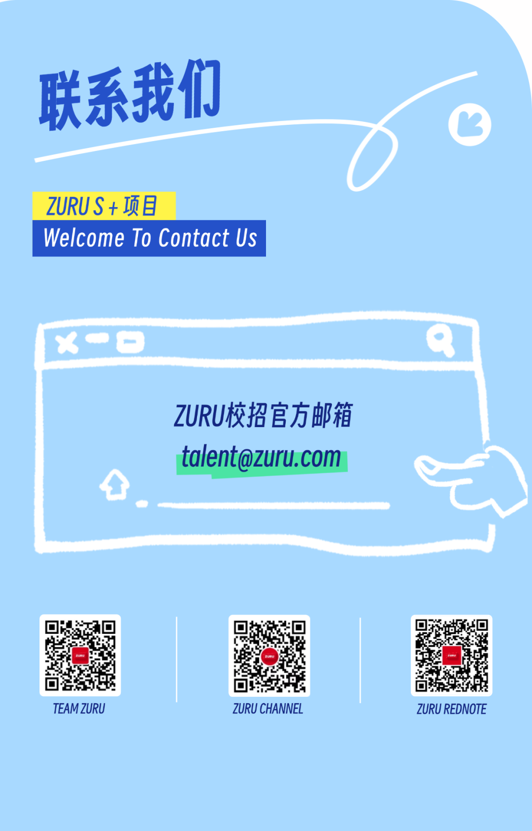 <p>TEAM ZURUZURU CHANNELZURU REDNOTE</p>

<table>
<tr><td colspan="3">联系我们ZURUS+项目Welcome To Contact Us</td>
</tr>
<tr><td colspan="3">x一☐ Q</td>
</tr>
<tr><td colspan="3">ZURU校招官方邮箱****</td>
</tr>
<tr><td colspan="3"></td>
</tr>
<tr><td colspan="3"></td>
</tr>
<tr><td></td>
<td>O合多</td>
<td>☐</td>
</tr>
</table>
