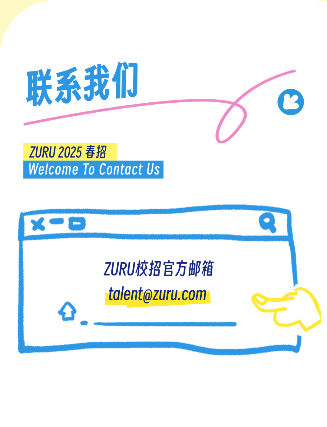 <p>联系我们</p>
<p>以不</p>
<p>ZURU 2025春招</p>
<p>Welcome To ContactUs</p>
<p>r x一DQ</p>
<p>ZURU校招官方邮箱</p>
<p>****</p>
<p>.</p>
