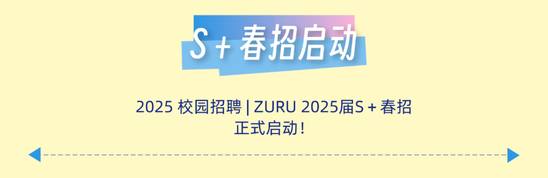 <p>5<br/>+春招启动</p>
<p>2025校园招聘|ZURU2025届S+春招</p>
<p>正式启动!</p>
