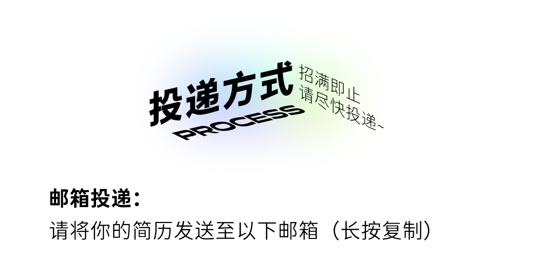 <p>招满即止<br/>投递方式</p>
<p>请尽快投递~</p>
<p>邮箱投递:</p>
<p>请将你的简历发送至以下邮箱(长按复制)</p>
