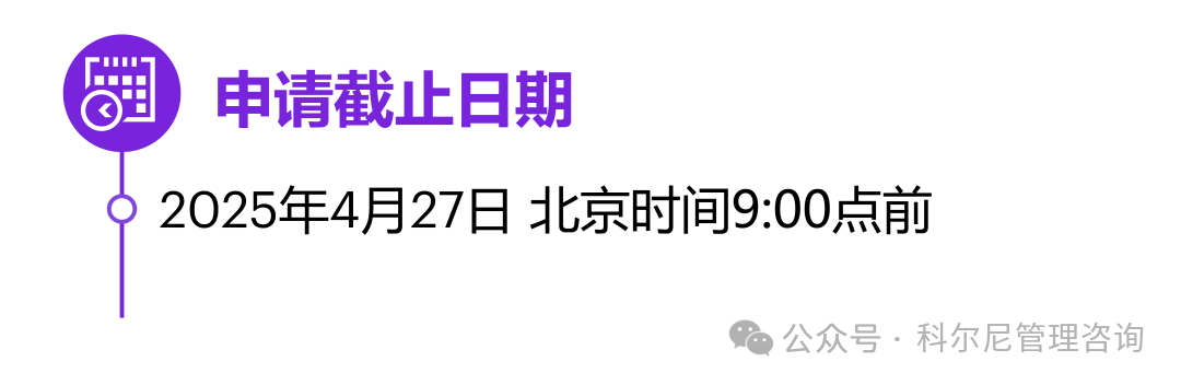 <p>11115</p>
<p> <br/>申请截止日期</p>
<p>2025年4月27日北京时间9:00点前</p>
<p>公众号。科尔尼管理咨询</p>