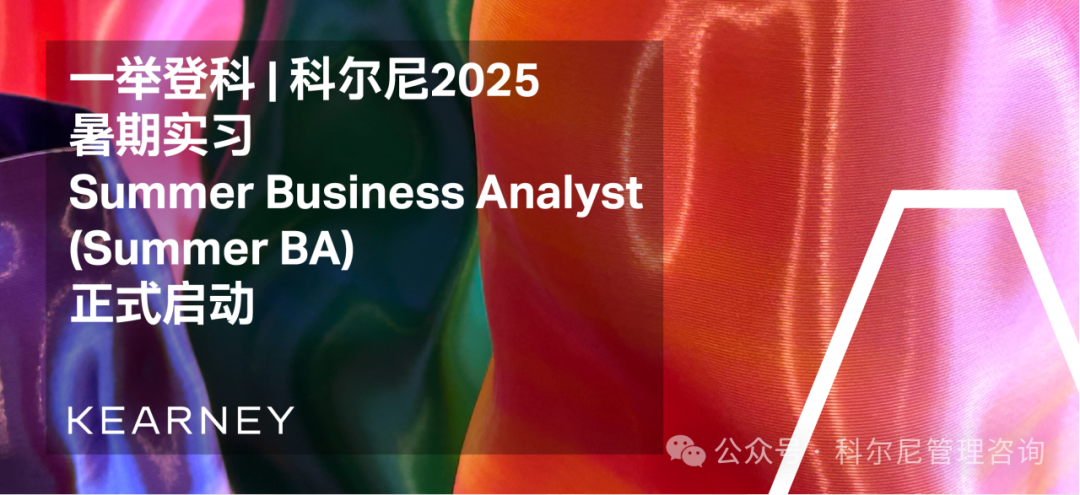 <p>一举登科科尔尼2025</p>
<p>Business Analyst</p>
<p>(Summer</p>
<p>KE ARNE Y</p>
<table>
<tr><td>. 暑期实习Summer</td>
<td></td>
</tr>
<tr><td>正式启动</td>
<td>BA)</td>
</tr>
</table>
