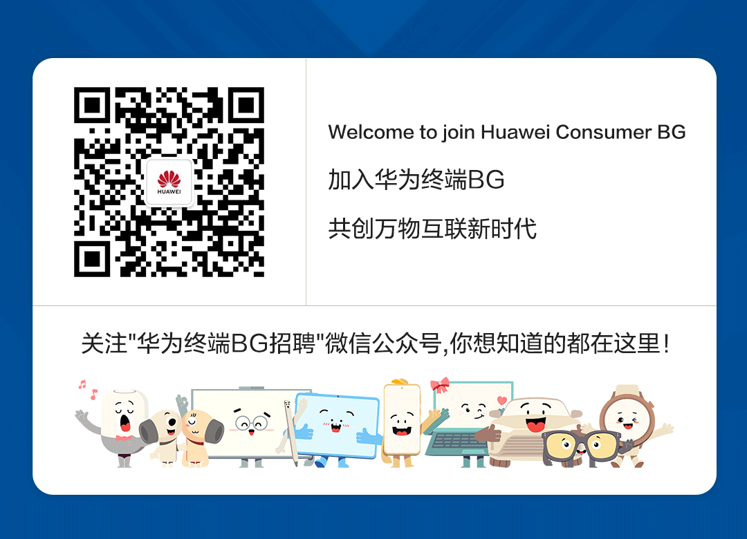 <p>Welcome to join Huawei Consumer BG</p>
<p>加入华为终端BG</p>
<p>共创万物互联新时代</p>
<p>关注"华为终端BG招聘"微信公众号,你想知道的都在这里!</p>
