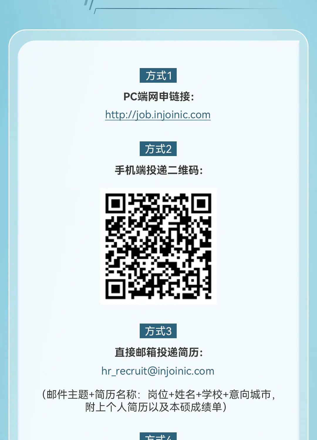 <p>"</p>
<p>方式1</p>
<p>PC端网申链接:</p>
<p>http://job.injoinic.com</p>
<p>方式2</p>
<p>手机端投递二维码:</p>
<p>方式3</p>
<p>直接邮箱投递简历:</p>
<p>hr_ ****</p>
<p>(邮件主题+简历名称:岗位+姓名+学校+意向城市,</p>
<p>附上个人简历以及本硕成绩单)</p>
