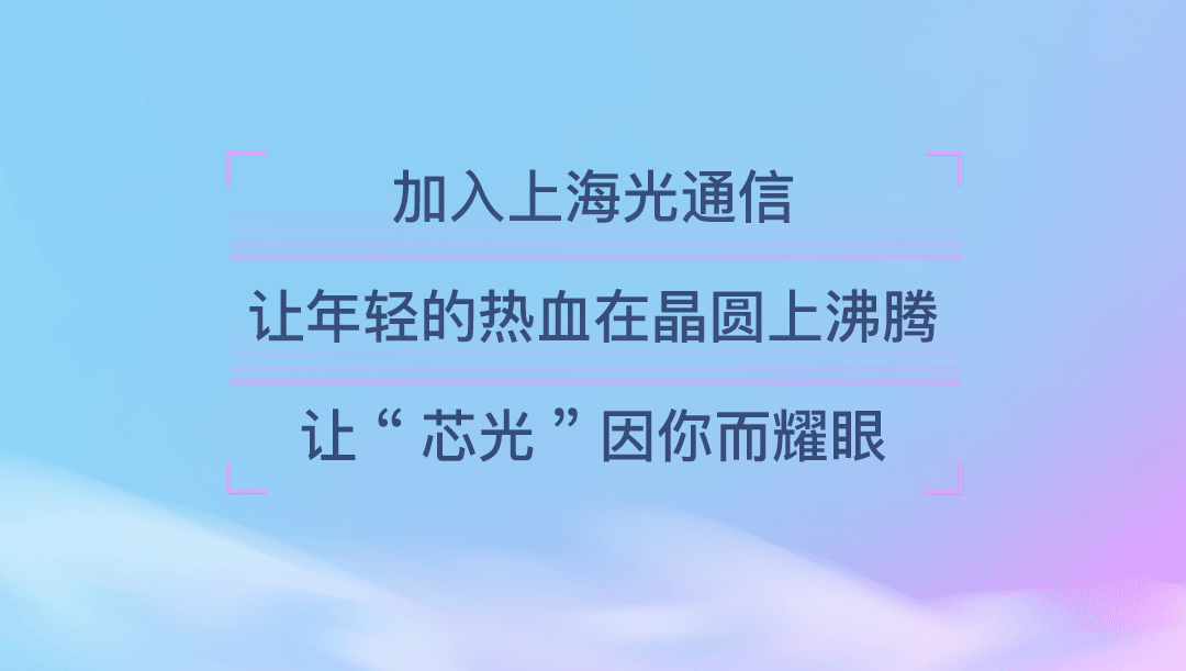 <p>加入上海光通信</p>
<p>让年轻的热血在晶圆上沸腾</p>
<p>让&ldquo;芯光&rdquo;因你而耀眼</p>
<p>L.</p>
