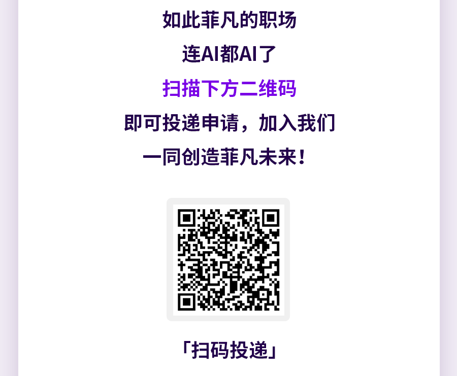 <p>如此菲凡的职场<br/>连AI都AI了<br/>扫描下方二维码</p>
<p>即可投递申请，加入我们<br/>一同创造菲凡未来!</p>
<p>「扫码投递」</p>
