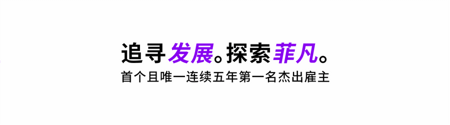 <p>追寻发展。探索菲凡。<br/>首个且唯一连续五年第一名杰出雇主</p>
