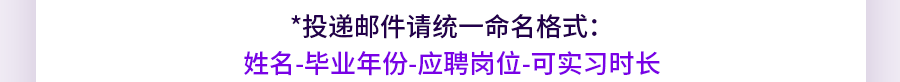<p>*投递邮件请统一命名格式:</p>
<p>姓名-毕业年份-应聘岗位-可实习时长</p>
