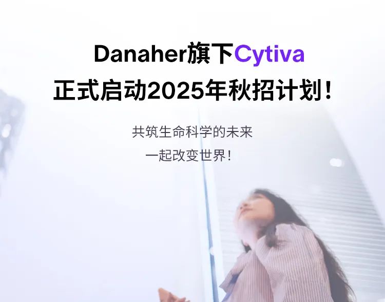 <p>Danaher旗下Cytiva<br/>正式启动2025年秋招计划!</p>
<p>共筑生命科学的未来</p>
<p>一起改变世界!</p>
