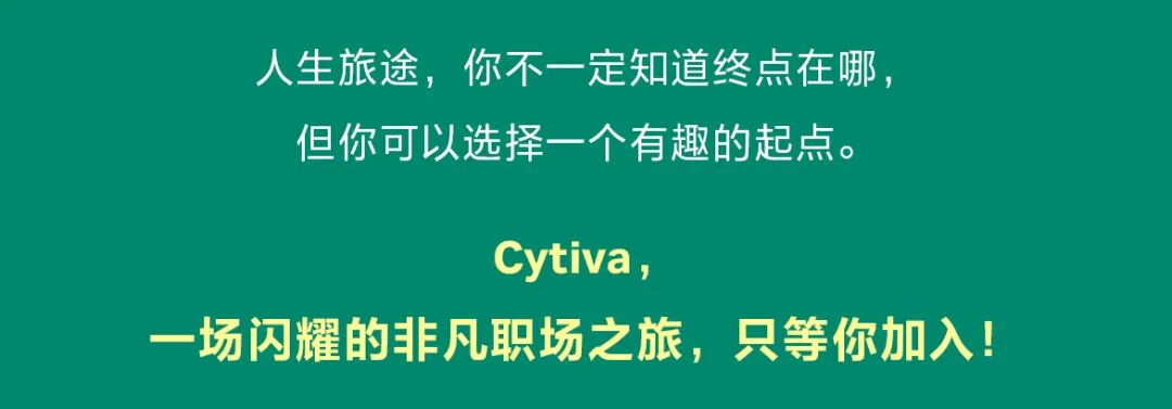 <p>人生旅途，你不一定知道终点在哪</p>
<p>但你可以选择一个有趣的起点。</p>
<p>Cytiva,</p>
<p>一场闪耀的非凡职场之旅，只等你加入!</p>

