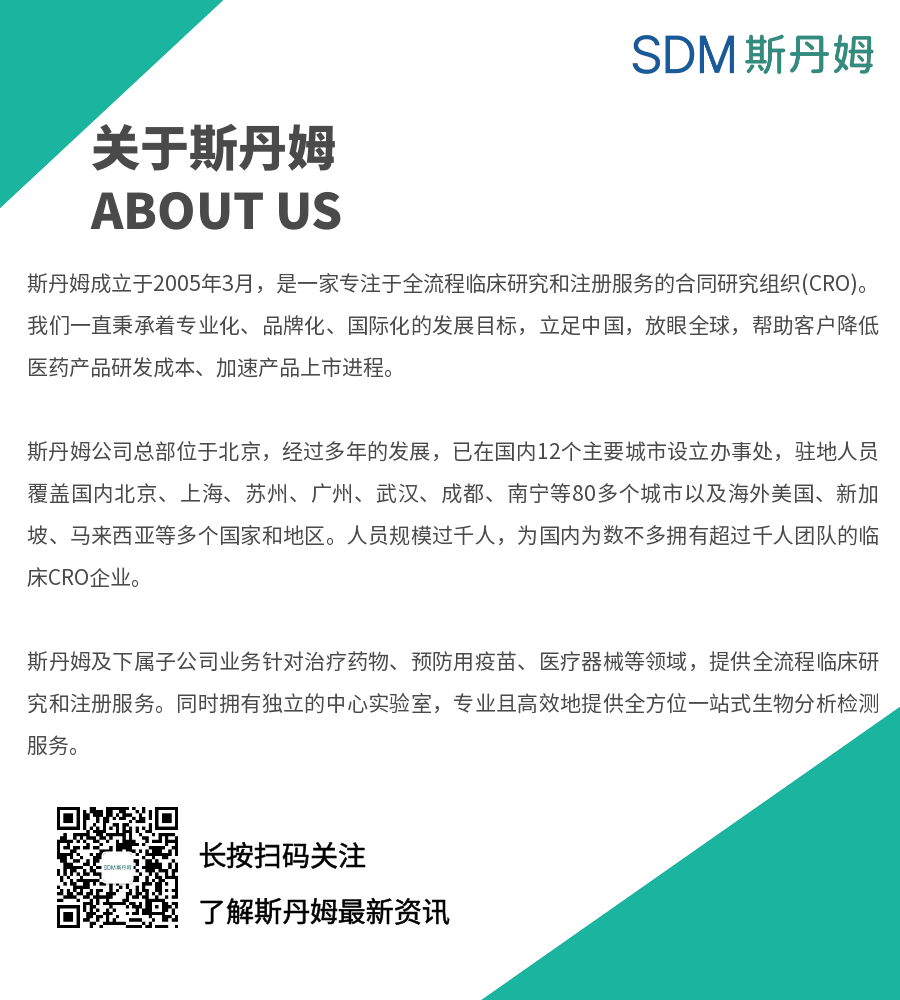 <p>SDM斯丹姆</p>
<p>关于斯丹姆<br/>ABOUT US</p>
<p>斯丹姆成立于2005年3月,是一家专注于全流程临床研究和注册服务的合同研究组织(CRO)。<br/>我们一直秉承着专业化、品牌化、国际化的发展目标,立足中国,放眼全球,帮助客户降低<br/>医药产品研发成本、加速产品上市进程。</p>
<p>斯丹姆公司总部位于北京,经过多年的发展,已在国内12个主要城市设立办事处,驻地人员<br/>覆盖国内北京、上海、苏州、广州、武汉、成都、南宁等80多个城市以及海外美国、新加<br/>坡、马来西亚等多个国家和地区。人员规模过千人,为国内为数不多拥有超过千人团队的临<br/>床CRO企业。</p>
<p>斯丹姆及下属子公司业务针对治疗药物、预防用疫苗、医疗器械等领域,提供全流程临床研<br/>究和注册服务。同时拥有独立的中心实验室,专业且高效地提供全方位一站式生物分析检测<br/>服务。</p>
<p>长按扫码关注</p>
<p>了解斯丹姆最新资讯</p>