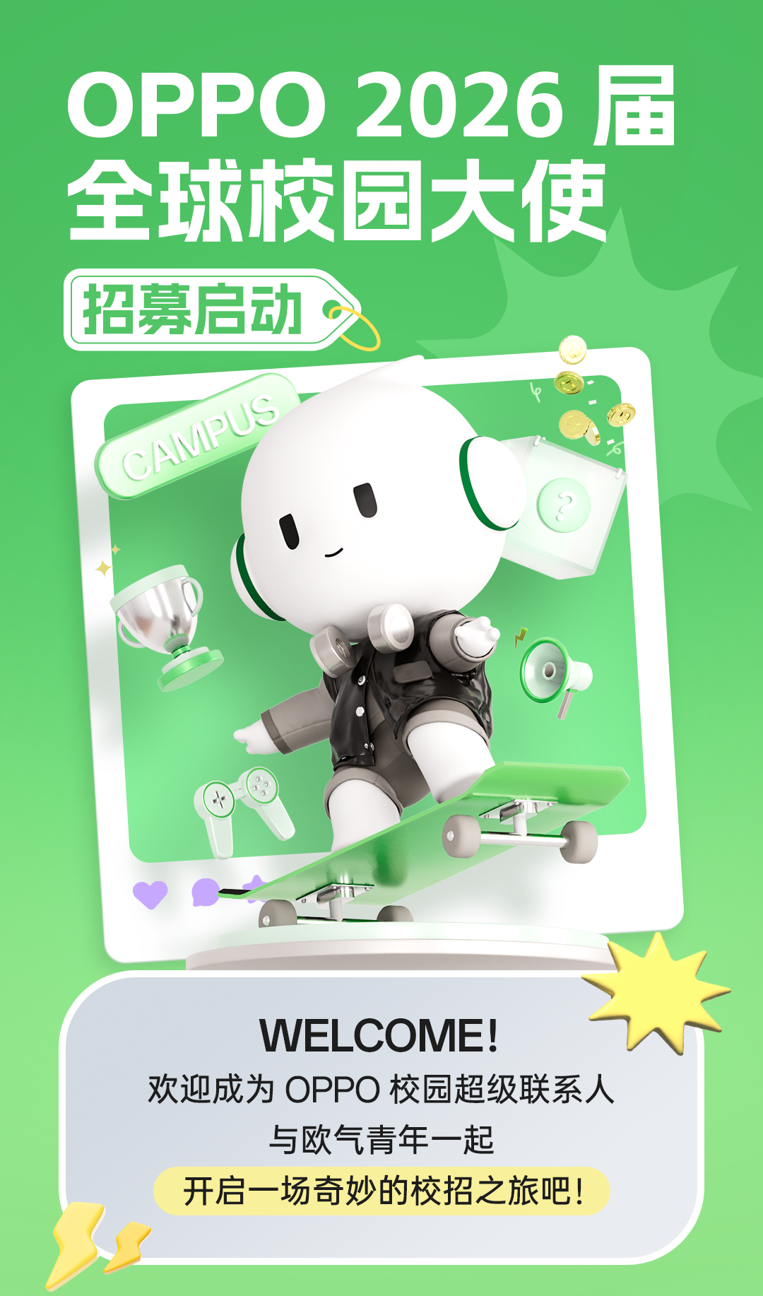 <p>交园大</p>

<table>
<tr><td>全</td>
<td>OPPO 2026</td>
<td></td>
</tr>
<tr><td>龙招募 启</td>
<td>力</td>
<td>使</td>
</tr>
<tr><td>下 心</td>
<td>0"</td>
<td></td>
</tr>
<tr><td colspan="3">9</td>
</tr>
<tr><td colspan="3">WEL .COME!欢迎成为OPPO校园超级联系人与欧气青年一起开启一场奇妙的校招之旅吧!</td>
</tr>
</table>
