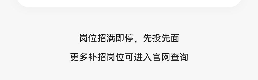 <p>岗位招满即停，先投先面<br/>更多补招岗位可进入官网查询</p>
