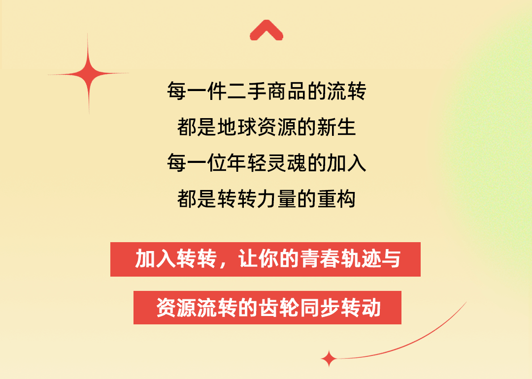 <p>每一件二手商品的流转<br/>都是地球资源的新生<br/>每一位年轻灵魂的加入<br/>都是转转力量的重构</p>
<p>加入转转，让你的青春轨迹与<br/>资源流转的齿轮同步转动</p>
