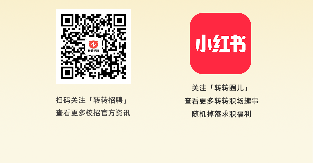 <p>D小红书</p>
<p>转转招聘</p>
<p>关注「转转圈儿」</p>
<p>扫码关注「转转招聘」查看更多转转职场趣事</p>
<p>查看更多校招官方资讯随机掉落求职福利</p>
