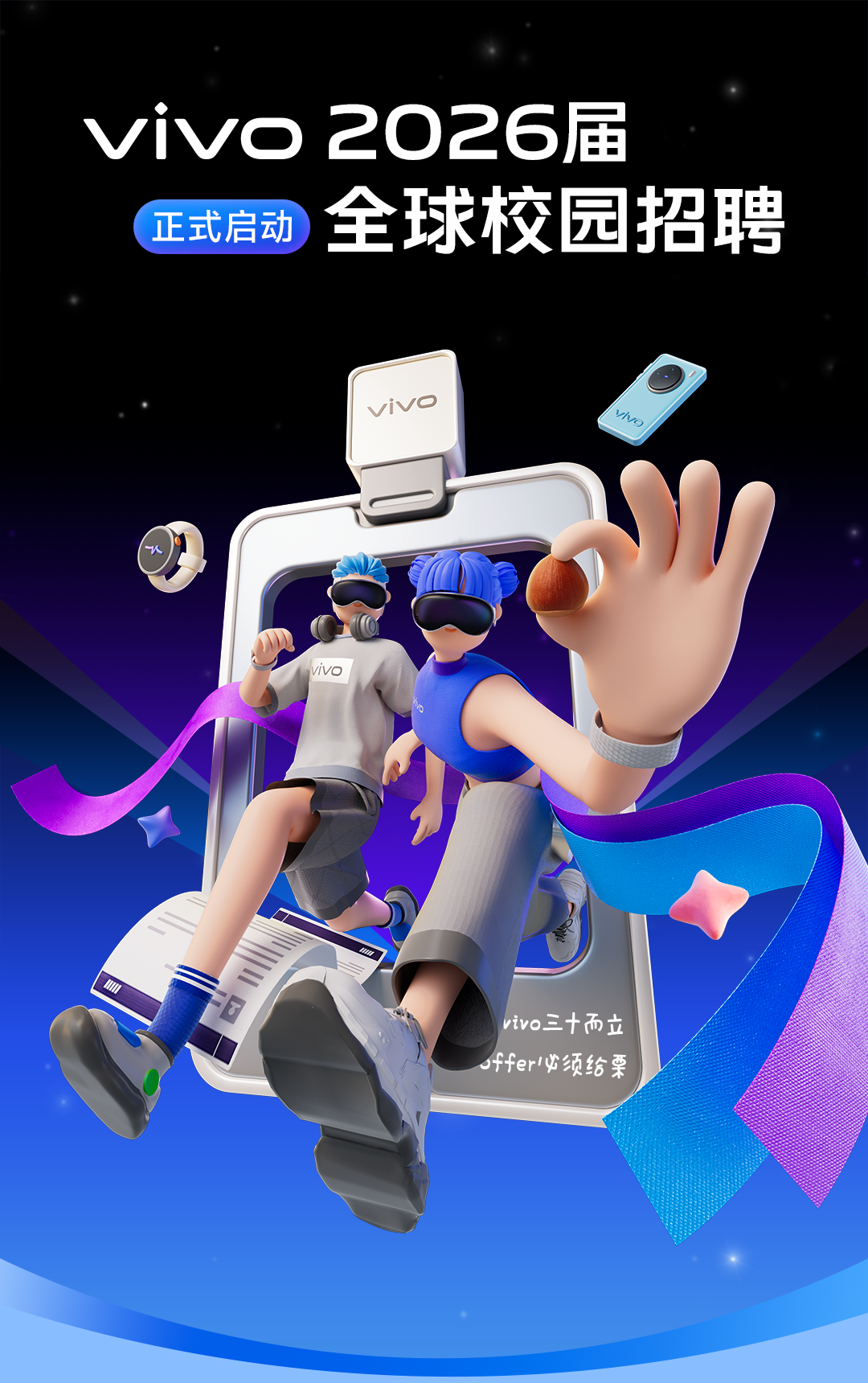 <p>Vivo</p>
<p>2026届</p>
<p>全球校园招聘</p>
<p>正式启动</p>
<p>vivo</p>
<p>W</p>
<p>vivo</p>
<p>h</p>
<p>vivo三十而立</p>
<p>ffer俊须给栗</p>
