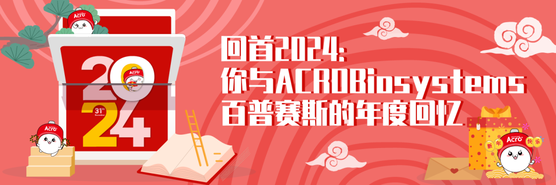 <p>26</p>
<p>24</p>
<p>回首2024:</p>
<p>0</p>
<p>你与ACROBiosystems<br/>百普赛斯的年度回忆，</p>
<p>ACrO</p>
