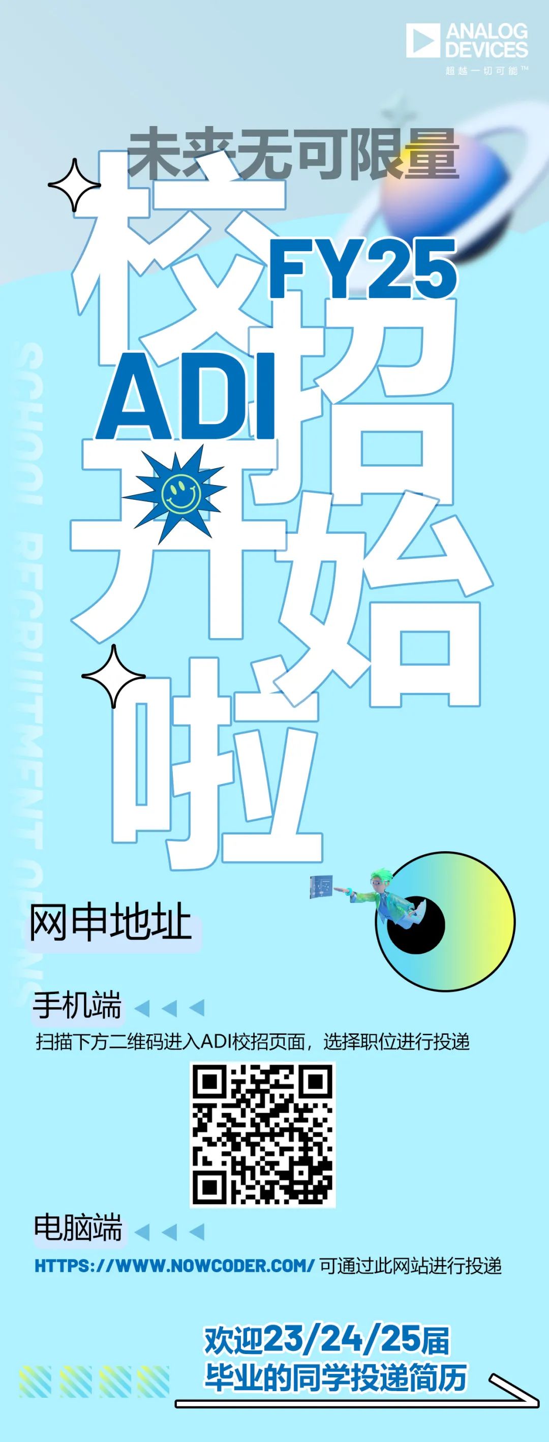 <p>DEVIO<br/>ES<br/>超越-切可能</p>
<p>未产无可限量</p>
<p>网申地址</p>
<p>手机端</p>
<p>扫描下方二维码进入ADI校招页面，选择职位进行投递</p>
<p>电脑端</p>
<p>HTTPS://WWW.NOWCODER.COM/可通过此网站进行投递</p>
<p>欢迎23/24/25届<br/>毕业的同学投递简历</p>
