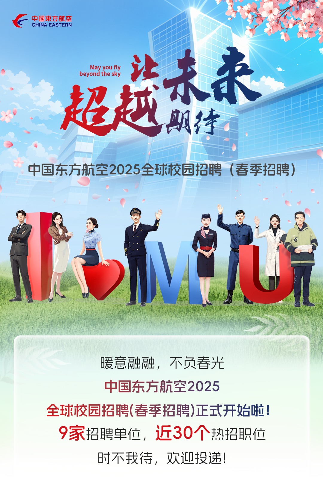 <p>K中國東方航空CHINA EASTERN</p>
<p>beyond the skyMay you fly江未来</p>
<p>超越</p>
<p>期待</p>
<p>中国东方航空2025全球校园招聘(春季招聘)</p>
<p>U</p>
<p>暖意融融,不负春光</p>
<p>中国东方航空2025</p>
<p>全球校园招聘(春季招聘)正式开始啦!</p>
<p>9家招聘单位,近30个热招职位</p>
<p>时不我待,欢迎投递!</p>