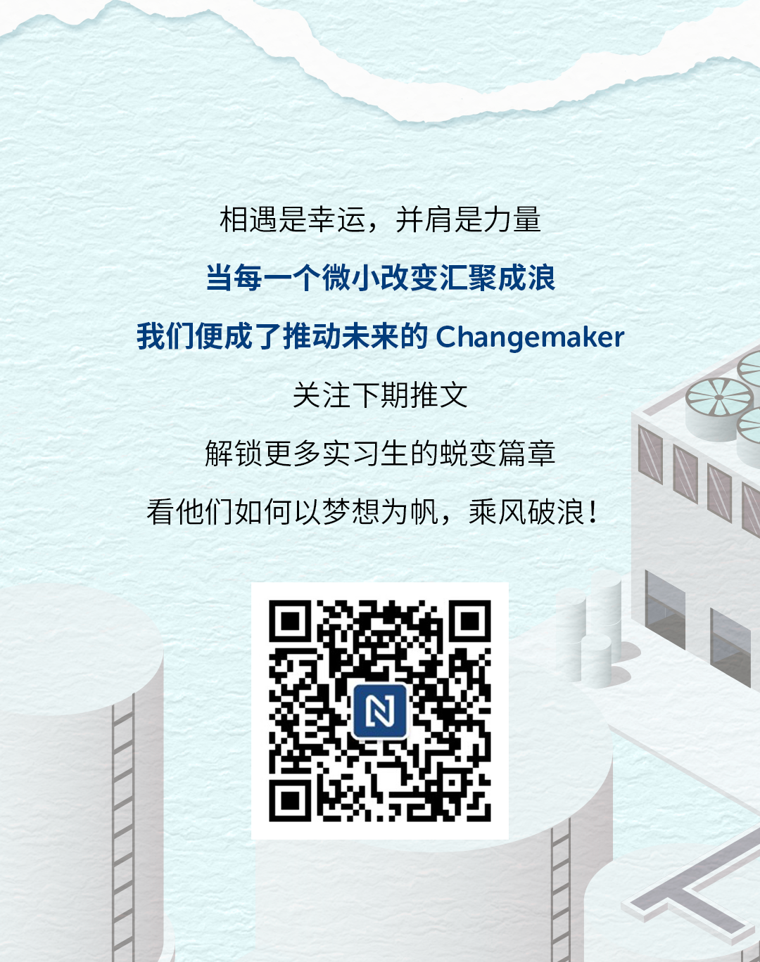 <p>相遇是幸运，并肩是力量</p>
<p>当每一个微小改变汇聚成浪</p>
<p>我们便成了推动未来的 Changemaker</p>
<p>关注下期推文</p>
<p>解锁更多实习生的蜕变篇章</p>
<p>看他们如何以梦想为帆，乘风破浪!</p>
