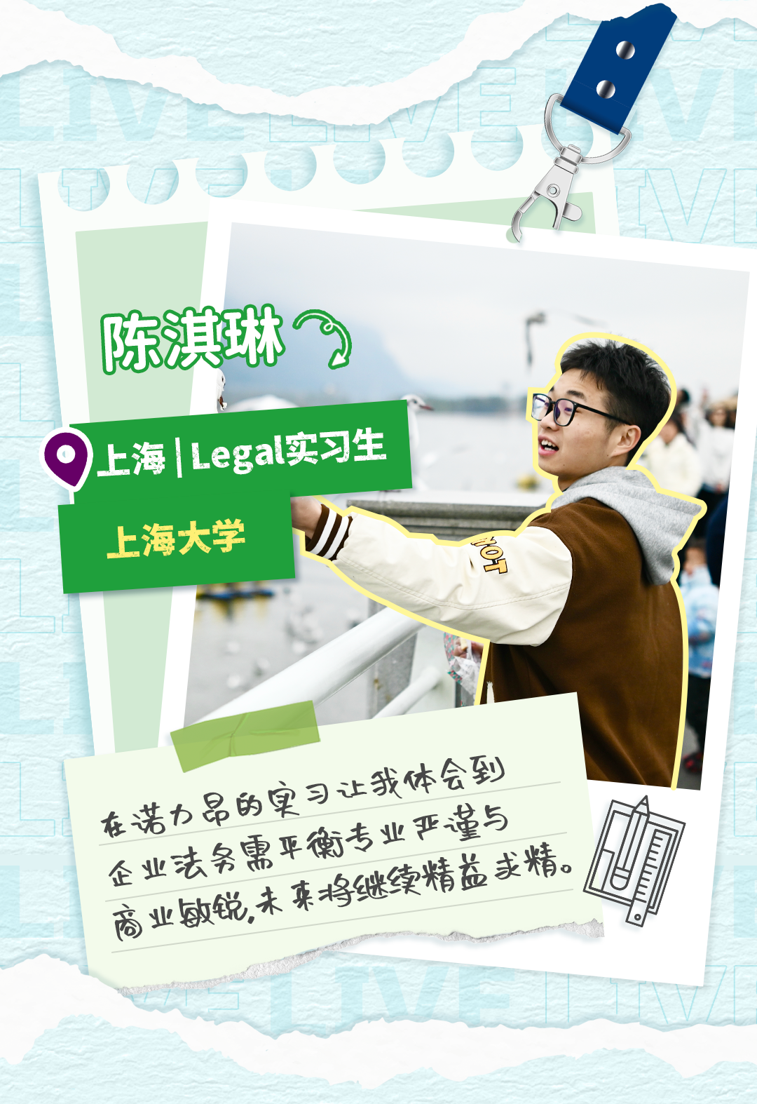 <p>陈淇琳</p>
<p>上海Legal实习生</p>
<p>上海大学</p>
<p>堂</p>
<p>在诺力品的实习让我体会到</p>
<p>企业法务需平衡专业亚谨与</p>
<p>商业敏锐未莱将继续精益尖精</p>
