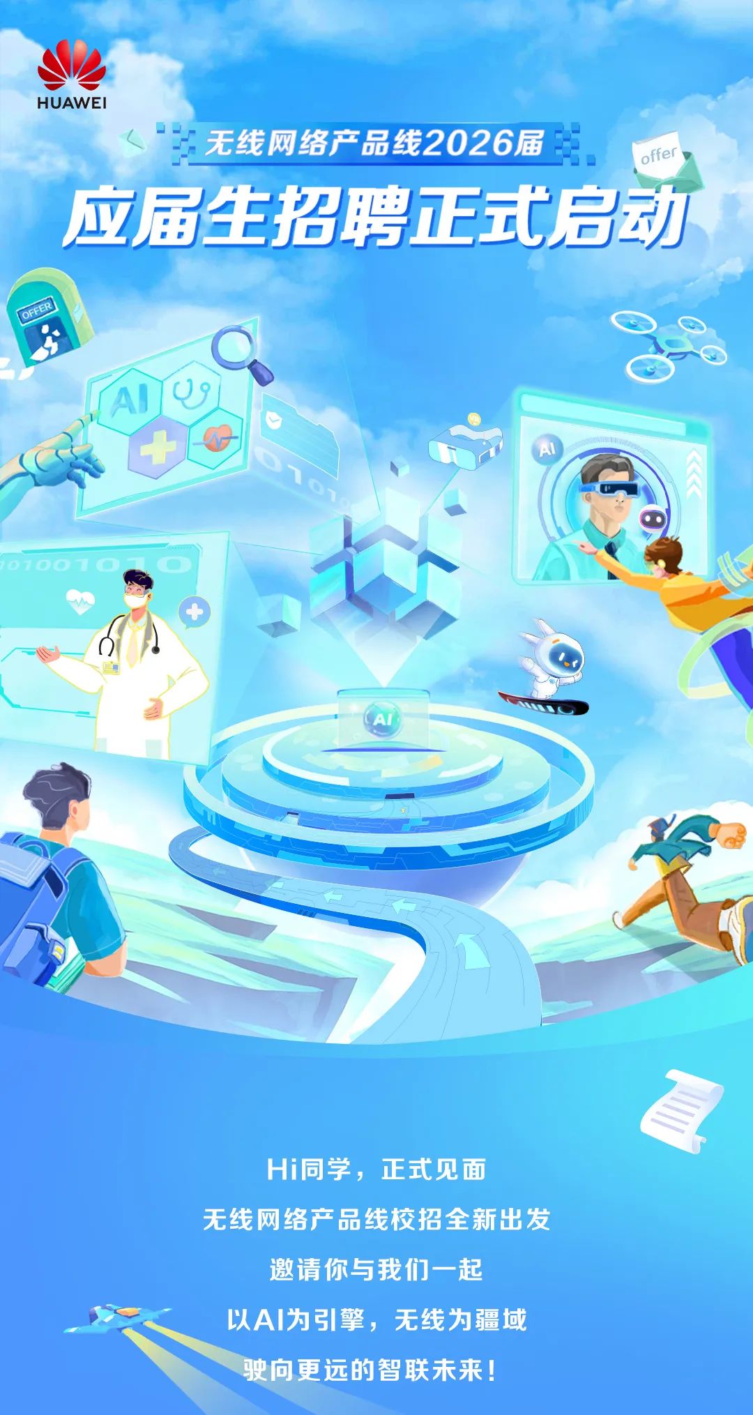 <p>HUAWEI</p>
<p>无线网络产品线2026届</p>
<p>offer</p>
<p>应届生招聘正式启动</p>
<p>OFFER</p>
<p>0700</p>
<p>A</p>
<p>Hi同学，正式见面</p>
<p>无线网络产品线校招全新出发</p>
<p>邀请你与我们一起</p>
<p>以A丨为引擎，无线为疆域</p>
<p>驶向更远的智联未来!</p>
