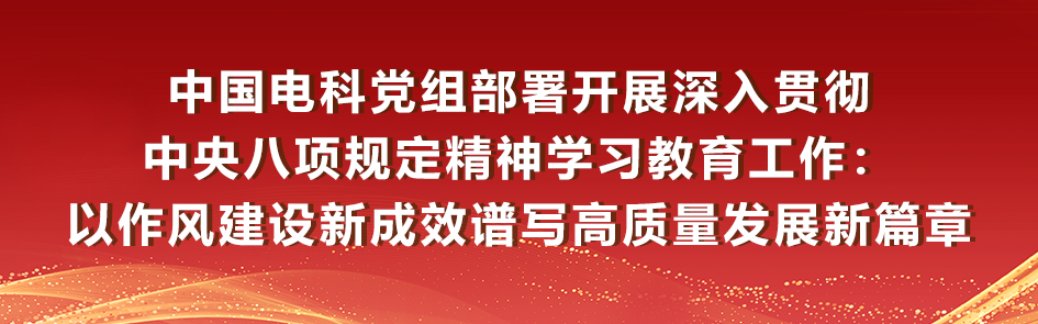 <p>中国电科党组部署开展深入贯彻</p>
<p>中央八项规定精神学习教育工作:</p>
<p>以作风建设新成效谱写高质量发展新篇章</p>
