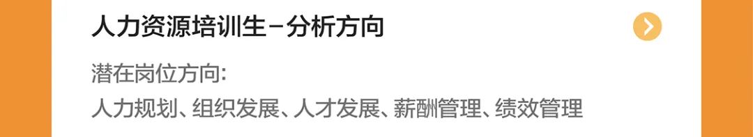 <p>人力资源培训生-分析方向</p>
<p>潜在岗位方向:</p>
<p>人力规划、组织发展、人才发展、薪酬管理、绩效管理</p>
