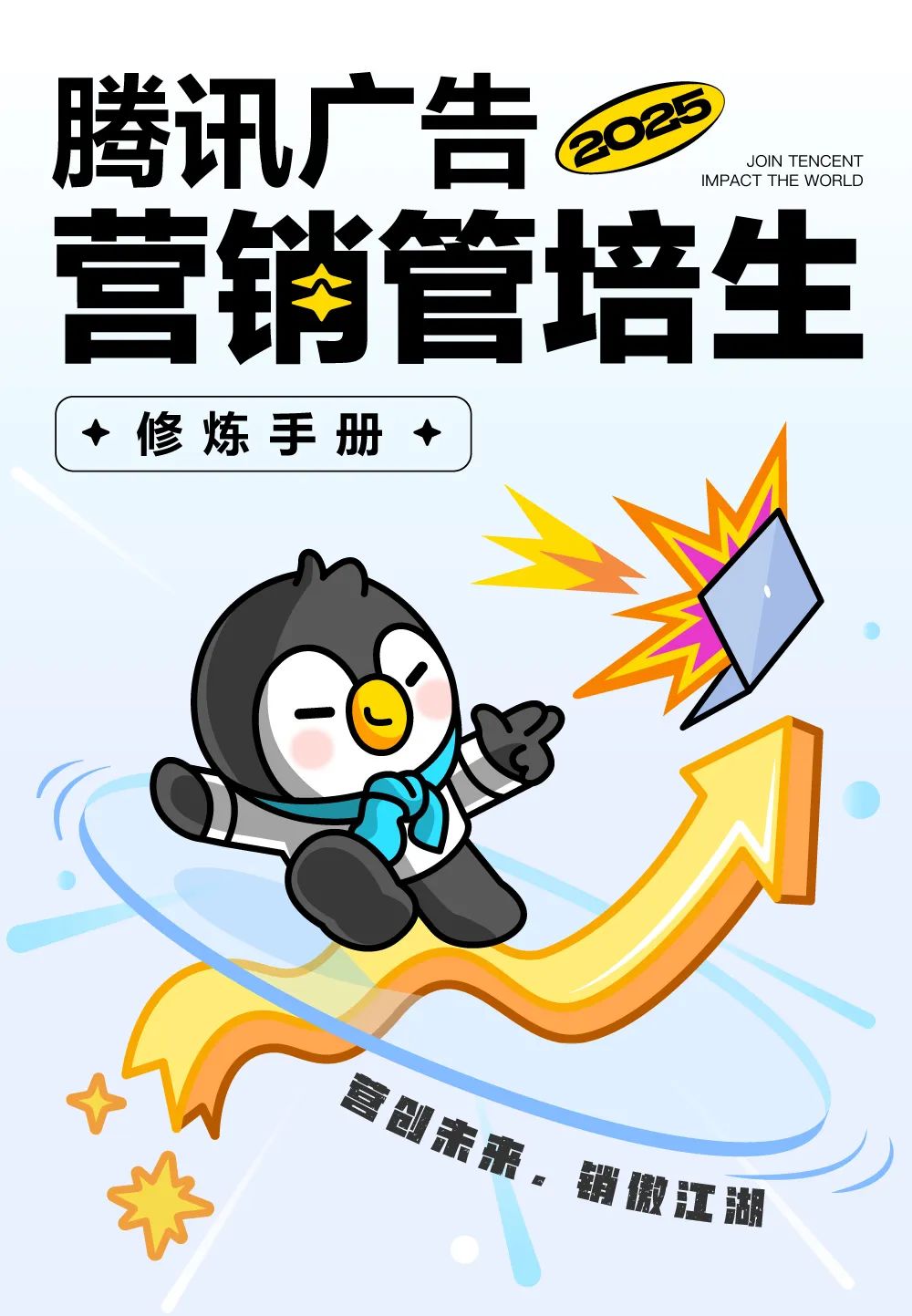 <p>腾讯广告</p>
<p>IMPACT THE WORL DJOIN TENCENT</p>
<p>◆修炼手册+</p>
<p>创清服</p>
<p>染销傲江湖</p>

<table>
<tr><td></td>
<td colspan="2"></td>
</tr>
<tr><td></td>
<td>营销管培生</td>
<td></td>
</tr>
</table>
