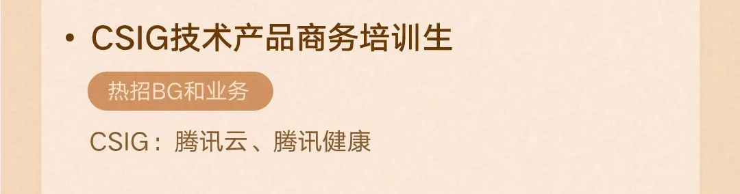 <p>CSIG技术产品商务培训生<br/>热招BG和业务</p>
<p>CSIG:腾讯云、腾讯健康</p>

