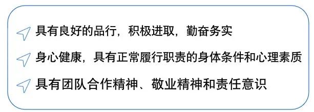 <p>具有良好的品行，积极进取，勤奋务实</p>
<p>身心健康，具有正常履行职责的身体条件和心理素质<br/>具有团队合作精神、敬业精神和责任意识</p>
