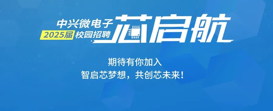 <p>中兴微电子</p>
<p>启航</p>
<p>2025届校园招聘</p>
<p>期待有你加入</p>
<p>智启芯梦想，共创芯未来!</p>
