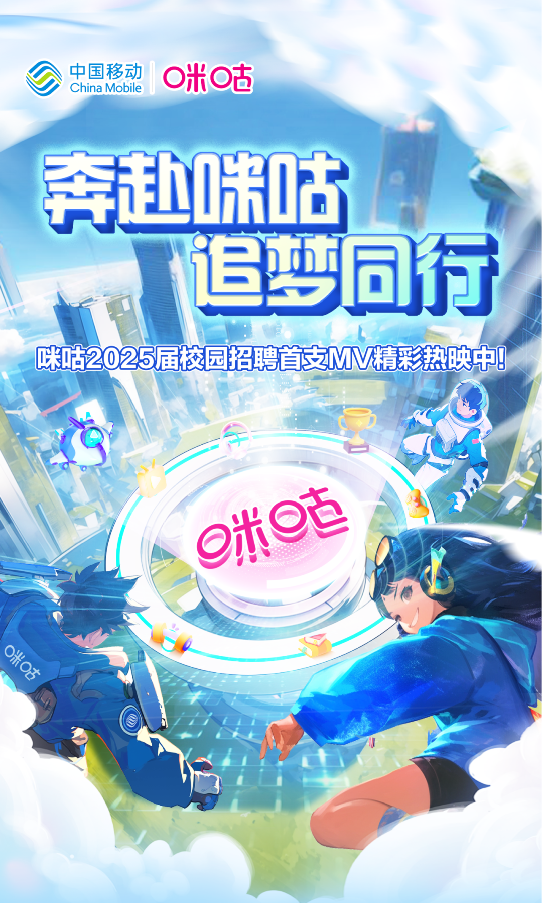 <p>、中国移动China MobileO米O古</p>
<p>奔赴味咕</p>
<p>园招</p>

<table>
<tr><td></td>
<td></td>
<td></td>
<td></td>
<td></td>
<td></td>
</tr>
<tr><td rowspan="2">咪咕202</td>
<td></td>
<td>I</td>
<td></td>
<td>梦</td>
<td>同行</td>
</tr>
<tr><td colspan="2">5届校</td>
<td></td>
<td></td>
<td>湾首支MV精彩热映中</td>
</tr>
<tr><td></td>
<td colspan="3"></td>
<td colspan="2">台</td>
</tr>
<tr><td>3</td>
<td colspan="2"></td>
<td>行</td>
<td colspan="2"></td>
</tr>
<tr><td></td>
<td colspan="5">e米e。</td>
</tr>
</table>
