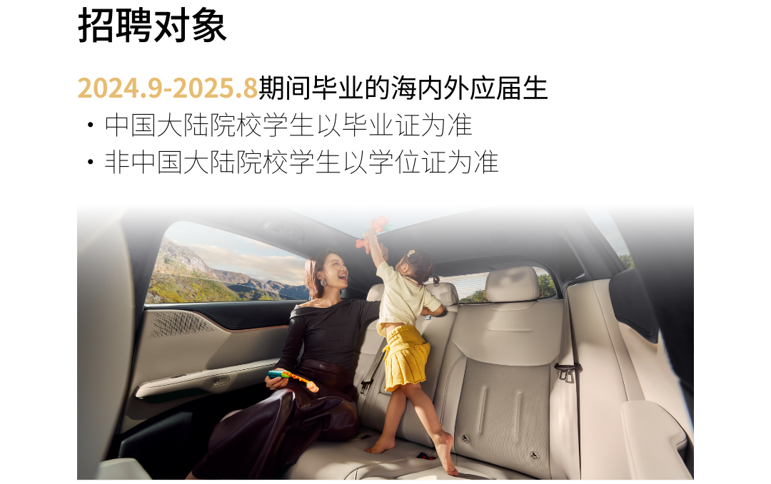 <p>招聘对象</p>
<p>2024.9-2025.8期间毕业的海内外应届生<br/>●中国大陆院校学生以毕业证为准</p>
<p>●非中国大陆院校学生以学位证为准</p>
