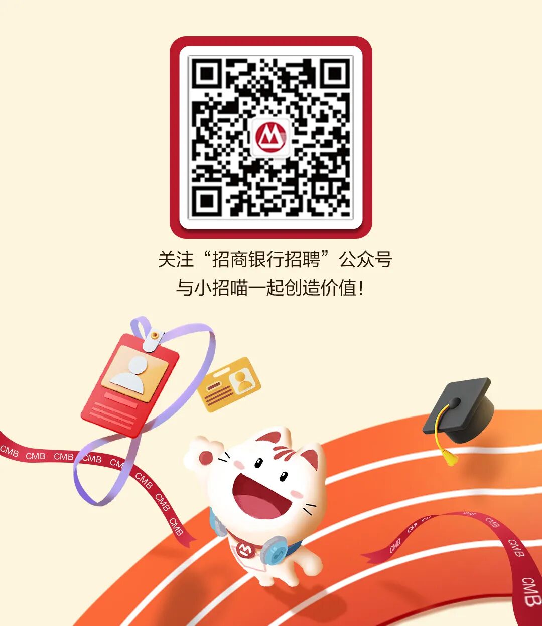 <p>关注</p>
<p>“招商银行招聘”</p>
<p>公众号</p>
<p>与小招喵一起创造价值！</p>
<p>CMB</p>
<p>CMB</p>
<p>CMB</p>
<p>CMB</p>
<p>CM</p>
<p>CMB</p>
<p>CMB</p>
<p>CMB</p>
<p>MB</p>
<p>cMB</p>
