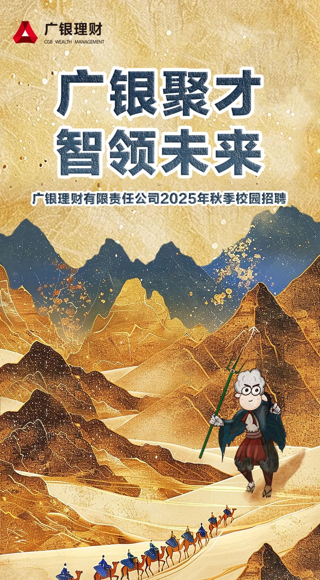 <p>A广银理财CGB WEALTH MANAGEMENT</p>
<p>广银聚才</p>
<p>智领未来</p>
<p>广银理财有限责任公司2025年秋季校园招聘</p>
