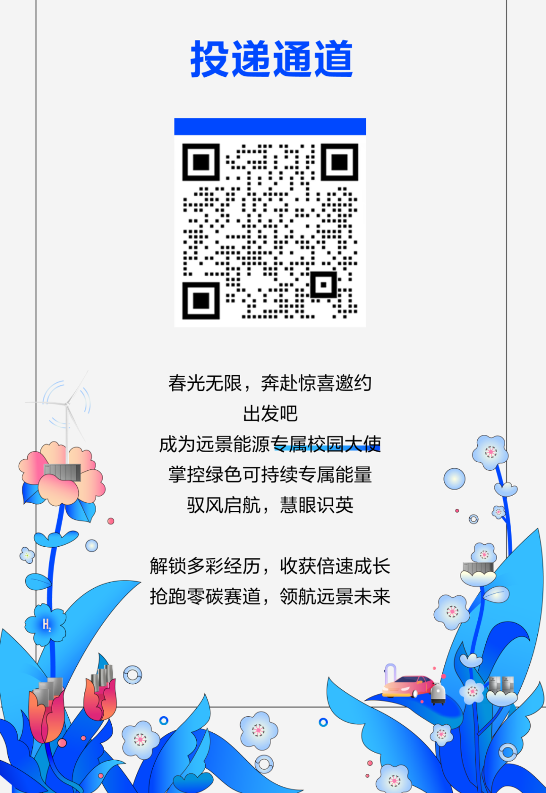<p>投递通道</p>
<p>春光无限，奔赴惊喜邀约</p>
<p>出发吧</p>
<p>成为远景能源专属校园大使<br/>掌控绿色可持续专属能量<br/>驭风启航，慧眼识英</p>
<p>解锁多彩经历，收获倍速成长<br/>抢跑零碳赛道，领航远景未来</p>
