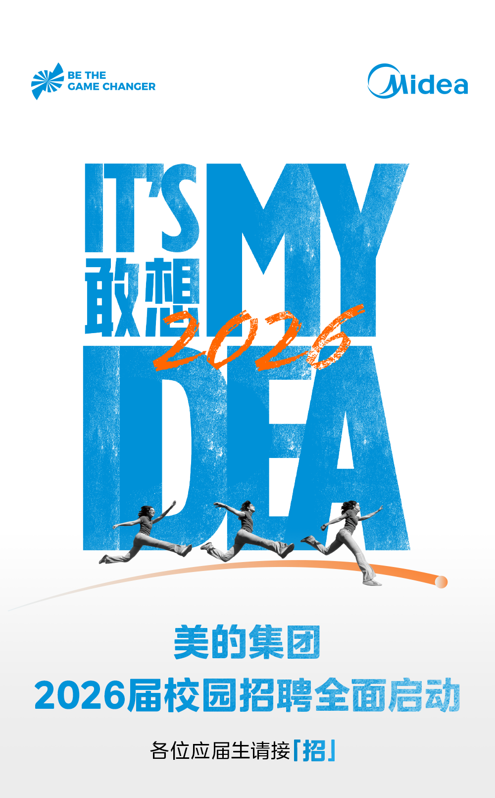 <p>BE THE</p>
<p>Midea</p>
<p>GAME CHANGER</p>
<p>S</p>
<p>丽想</p>
<p></p>
<p>美的集团</p>
<p>2026届校园招聘全面启动</p>
<p>各位应届生请接招」</p>
